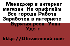 Менеджер в интернет-магазин. Не орифлейм - Все города Работа » Заработок в интернете   . Бурятия респ.,Улан-Удэ г.